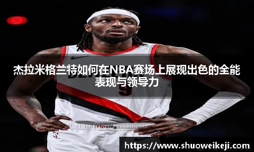 杰拉米格兰特如何在NBA赛场上展现出色的全能表现与领导力