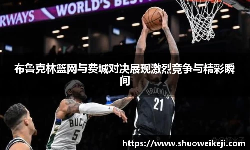beats365布鲁克林篮网与费城对决展现激烈竞争与精彩瞬间