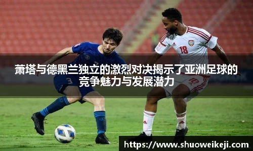 beats365萧塔与德黑兰独立的激烈对决揭示了亚洲足球的竞争魅力与发展潜力