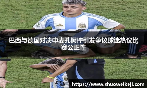 beats365巴西与德国对决中麦孔假摔引发争议球迷热议比赛公正性